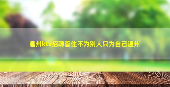 温州ktv招聘管住不为别人只为自己温州